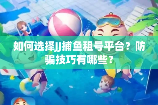 如何选择JJ捕鱼租号平台？防骗技巧有哪些？