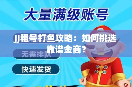 JJ租号打鱼攻略：如何挑选靠谱金商？